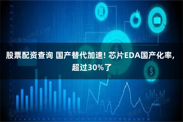 股票配资查询 国产替代加速! 芯片EDA国产化率, 超过30%了