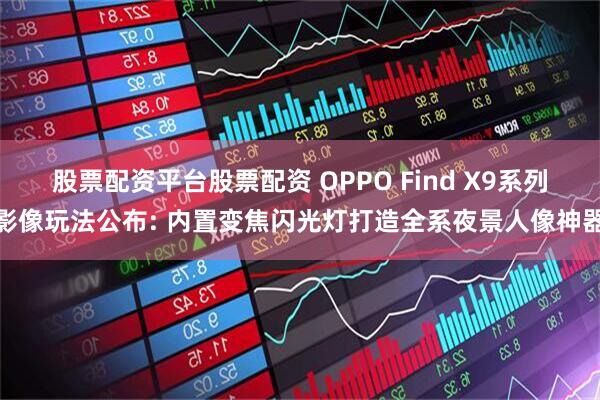 股票配资平台股票配资 OPPO Find X9系列影像玩法公布: 内置变焦闪光灯打造全系夜景人像神器