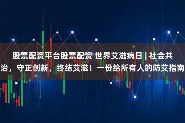 股票配资平台股票配资 世界艾滋病日 | 社会共治,守正创新,终结艾滋!一份给所有人的防艾指南