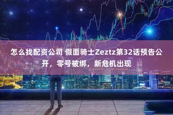 怎么找配资公司 假面骑士Zeztz第32话预告公开，零号被绑，新危机出现