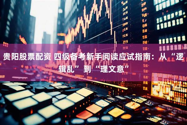 贵阳股票配资 四级备考新手阅读应试指南：从 “逻辑乱” 到 “理文意”