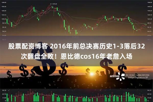 股票配资博客 2016年前总决赛历史1-3落后32次翻盘全败！恩比德cos16年老詹入场
