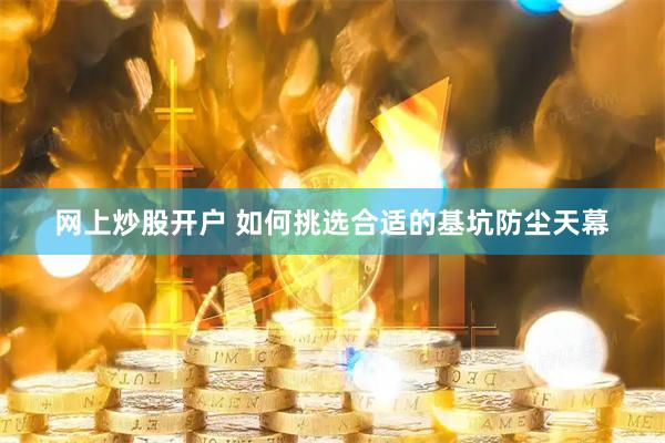网上炒股开户 如何挑选合适的基坑防尘天幕
