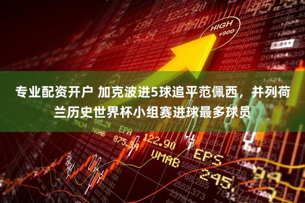 专业配资开户 加克波进5球追平范佩西，并列荷兰历史世界杯小组赛进球最多球员