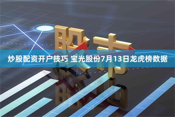 炒股配资开户技巧 宝光股份7月13日龙虎榜数据