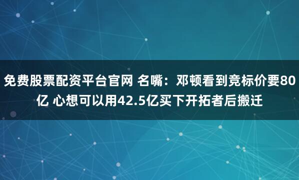 免费股票配资平台官网 名嘴：邓顿看到竞标价要80亿 心想可以用42.5亿买下开拓者后搬迁