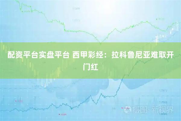 配资平台实盘平台 西甲彩经:拉科鲁尼亚难取开门红