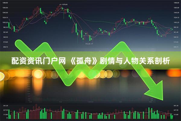 配资资讯门户网 《孤舟》剧情与人物关系剖析
