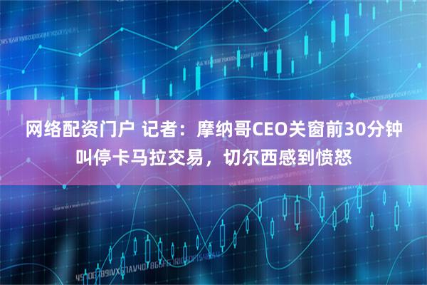 网络配资门户 记者：摩纳哥CEO关窗前30分钟叫停卡马拉交易，切尔西感到愤怒